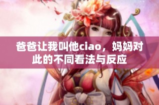 爸爸让我叫他ciao，妈妈对此的不同看法与反应