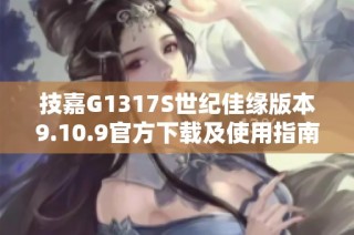 技嘉G1317S世纪佳缘版本9.10.9官方下载及使用指南