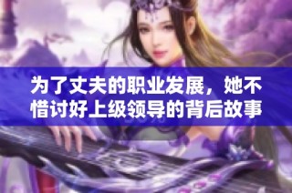 为了丈夫的职业发展，她不惜讨好上级领导的背后故事