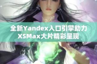 全新Yandex入口引擎助力XSMax大片精彩呈现