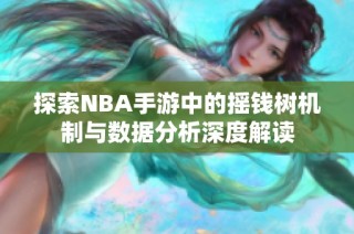 探索NBA手游中的摇钱树机制与数据分析深度解读