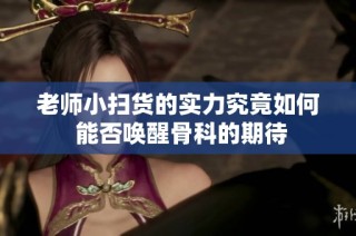 老师小扫货的实力究竟如何 能否唤醒骨科的期待