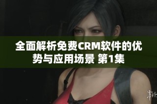 全面解析免费CRM软件的优势与应用场景 第1集