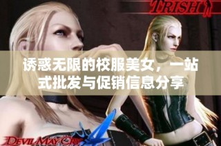 诱惑无限的校服美女，一站式批发与促销信息分享