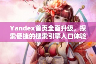 Yandex首页全面升级，探索便捷的搜索引擎入口体验