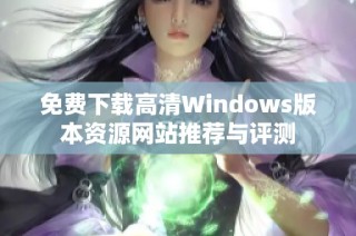 免费下载高清Windows版本资源网站推荐与评测