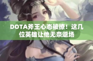 DOTA斧王心态被撩！这几位英雄让他无奈退场