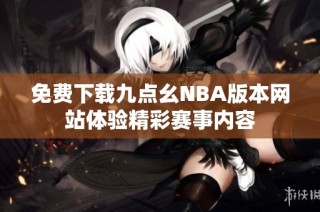 免费下载九点幺NBA版本网站体验精彩赛事内容