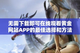 无需下载即可在线观看黄金网站APP的最佳选择和方法