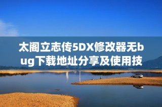 太阁立志传5DX修改器无bug下载地址分享及使用技巧