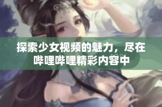 探索少女视频的魅力，尽在哔哩哔哩精彩内容中