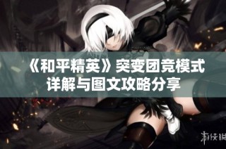 《和平精英》突变团竞模式详解与图文攻略分享