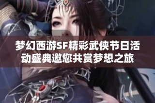 梦幻西游SF精彩武侠节日活动盛典邀您共赏梦想之旅