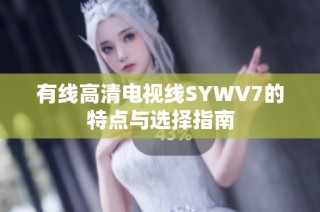 有线高清电视线SYWV7的特点与选择指南