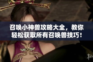 召唤小神兽攻略大全，教你轻松获取所有召唤兽技巧！