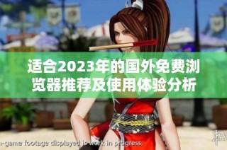 适合2023年的国外免费浏览器推荐及使用体验分析