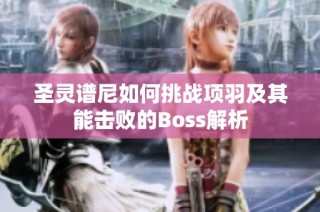 圣灵谱尼如何挑战项羽及其能击败的Boss解析