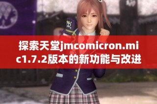 探索天堂jmcomicron.mic1.7.2版本的新功能与改进详解