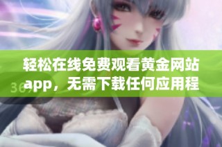 轻松在线免费观看黄金网站app，无需下载任何应用程序