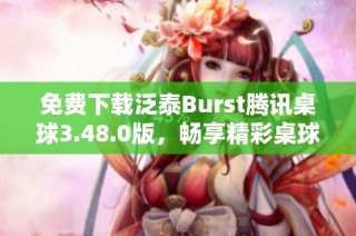 免费下载泛泰Burst腾讯桌球3.48.0版，畅享精彩桌球对战体验