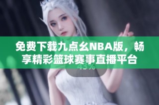 免费下载九点幺NBA版，畅享精彩篮球赛事直播平台