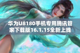 华为U8180手机专用腾讯管家下载版16.1.15全新上线