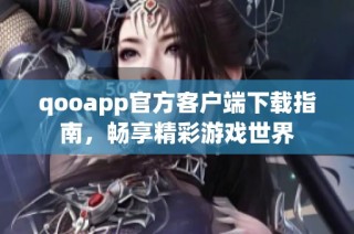 qooapp官方客户端下载指南，畅享精彩游戏世界