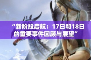 “新阶段启航：17日和18日的重要事件回顾与展望”