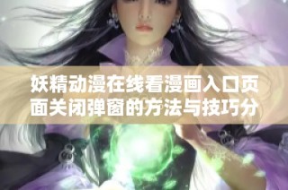 妖精动漫在线看漫画入口页面关闭弹窗的方法与技巧分享