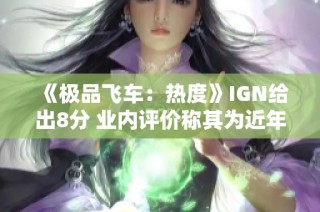 《极品飞车：热度》IGN给出8分 业内评价称其为近年来最佳作品