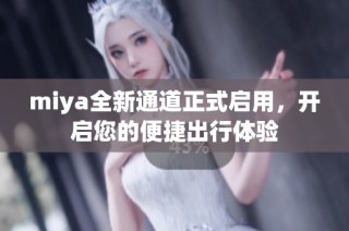 miya全新通道正式启用，开启您的便捷出行体验