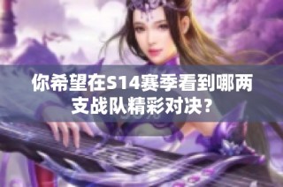 你希望在S14赛季看到哪两支战队精彩对决？