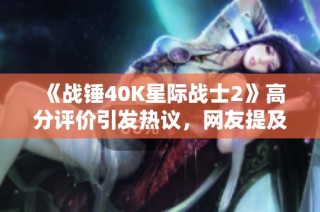 《战锤40K星际战士2》高分评价引发热议，网友提及暴雪购买版权传闻