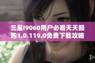 三星I9060用户必看天天酷跑1.0.119.0免费下载攻略