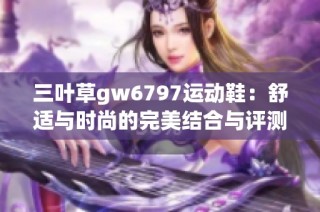 三叶草gw6797运动鞋：舒适与时尚的完美结合与评测