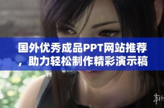 国外优秀成品PPT网站推荐，助力轻松制作精彩演示稿