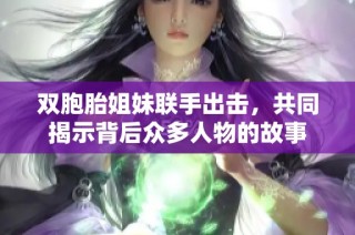 双胞胎姐妹联手出击，共同揭示背后众多人物的故事