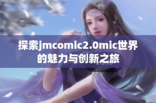 探索jmcomic2.0mic世界的魅力与创新之旅