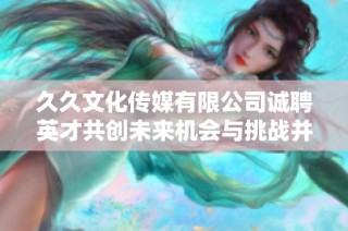 久久文化传媒有限公司诚聘英才共创未来机会与挑战并存