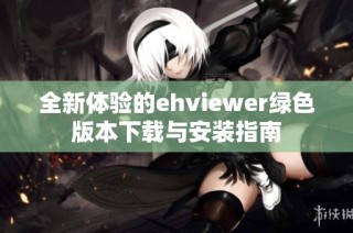 全新体验的ehviewer绿色版本下载与安装指南