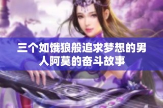 三个如饿狼般追求梦想的男人阿莫的奋斗故事