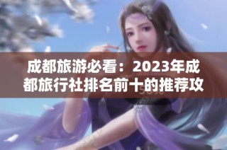 成都旅游必看：2023年成都旅行社排名前十的推荐攻略