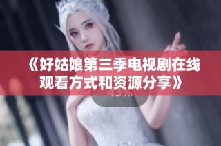 《好姑娘第三季电视剧在线观看方式和资源分享》