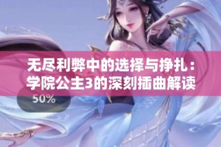 无尽利弊中的选择与挣扎：学院公主3的深刻插曲解读