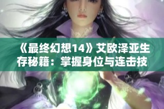 《最终幻想14》艾欧泽亚生存秘籍：掌握身位与连击技巧攻略