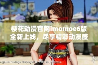 樱花动漫官网imomoe6版全新上线，尽享精彩动漫盛宴