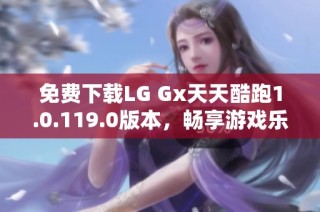 免费下载LG Gx天天酷跑1.0.119.0版本，畅享游戏乐趣