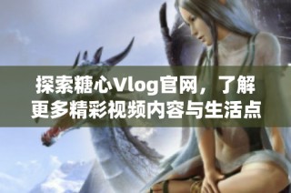 探索糖心Vlog官网，了解更多精彩视频内容与生活点滴