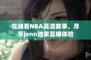 在线看NBA高清赛事，尽享jenn独家直播体验