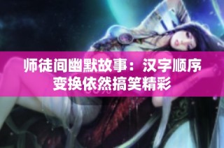 师徒间幽默故事：汉字顺序变换依然搞笑精彩